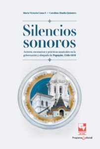 Carátula de libro: Silencios sonoros Actores, escenarios y prácticas musicales en la gobernación y obispado de Popayán, 1546 - 1810