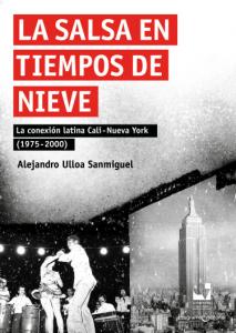 Carátula libro:  La salsa en tiempos de “nieve” La conexión latina Cali - Nueva York (1975-2000)