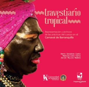Carátula libro: Travestiario tropical: Representación y archivos de las prácticas del cuerpo en el Carnaval de Barranquilla
