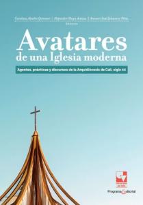 Carátula libro: Avatares de una Iglesia moderna: Agentes, prácticas y discursos de la Arquidiócesis de Cali, siglo XX
