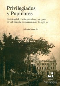 Carátula libro: Privilegiados y populares Cotidianidad, relaciones sociales y de poder en Cali hacia las primeras décadas del siglo XX.
