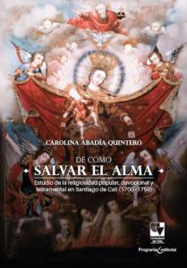 Portada libro:  De cómo salvar el alma Estudio de la religiosidad popular, devocional y testamental en Santiago de Cali (1700 - 1750)