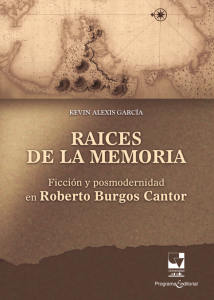 Carátula libro Raíces de la memoria: Ficción y posmodernidad en Roberto Burgos Cantor