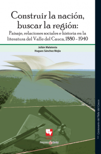 Carátula libro  Construir la nación, buscar la región: Paisaje, relaciones sociales e historia en la literatura del Valle del Cauca, 1880-1940